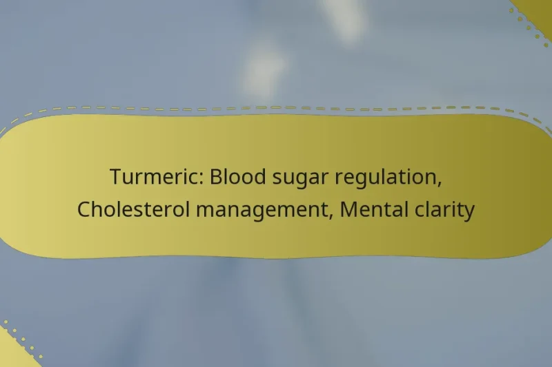 Turmeric: Blood sugar regulation, Cholesterol management, Mental clarity