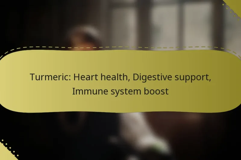 Turmeric: Heart health, Digestive support, Immune system boost