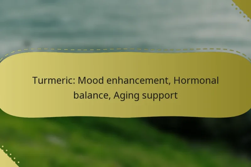 Turmeric: Mood enhancement, Hormonal balance, Aging support