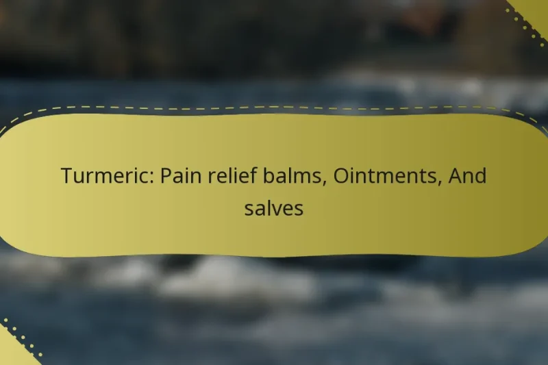 Turmeric: Pain relief balms, Ointments, And salves