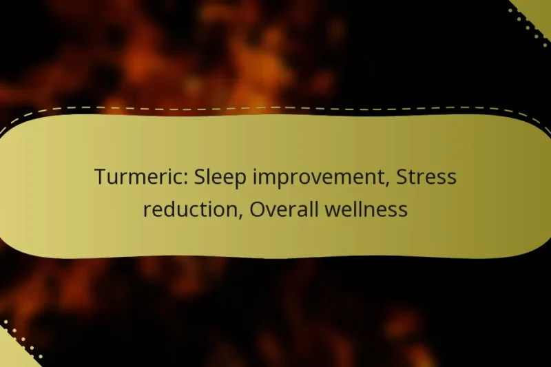 Turmeric: Sleep improvement, Stress reduction, Overall wellness