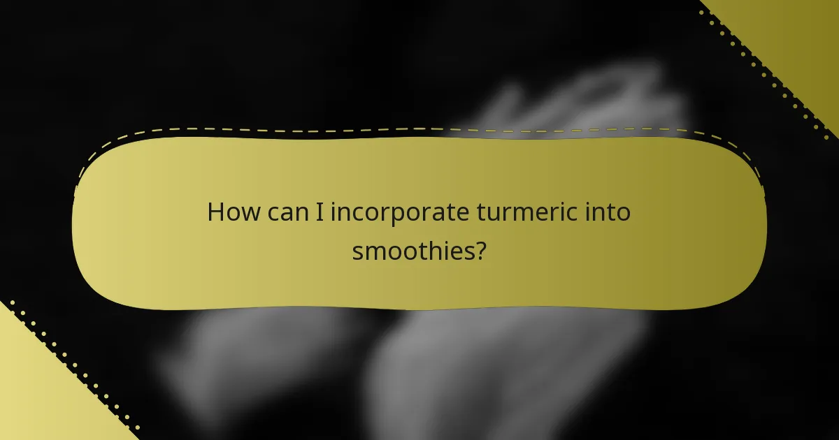 How can I incorporate turmeric into smoothies?