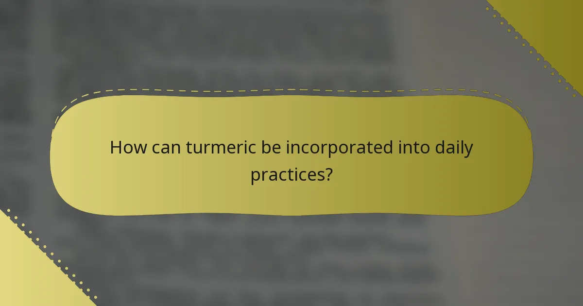 How can turmeric be incorporated into daily practices?