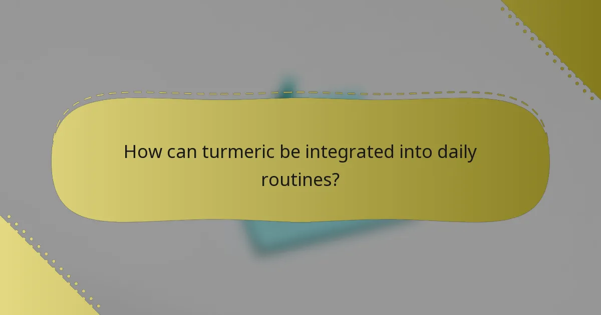 How can turmeric be integrated into daily routines?