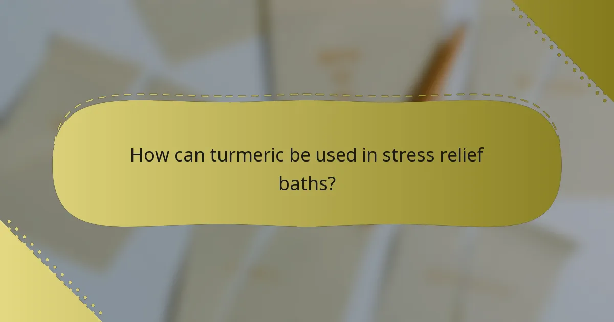 How can turmeric be used in stress relief baths?