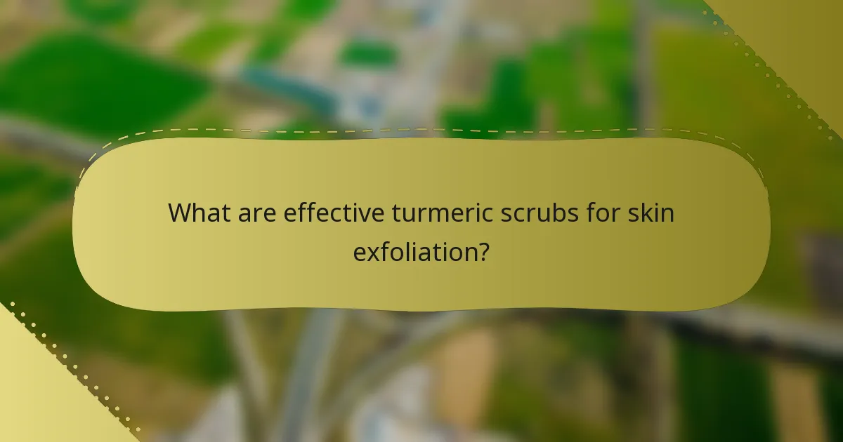 What are effective turmeric scrubs for skin exfoliation?