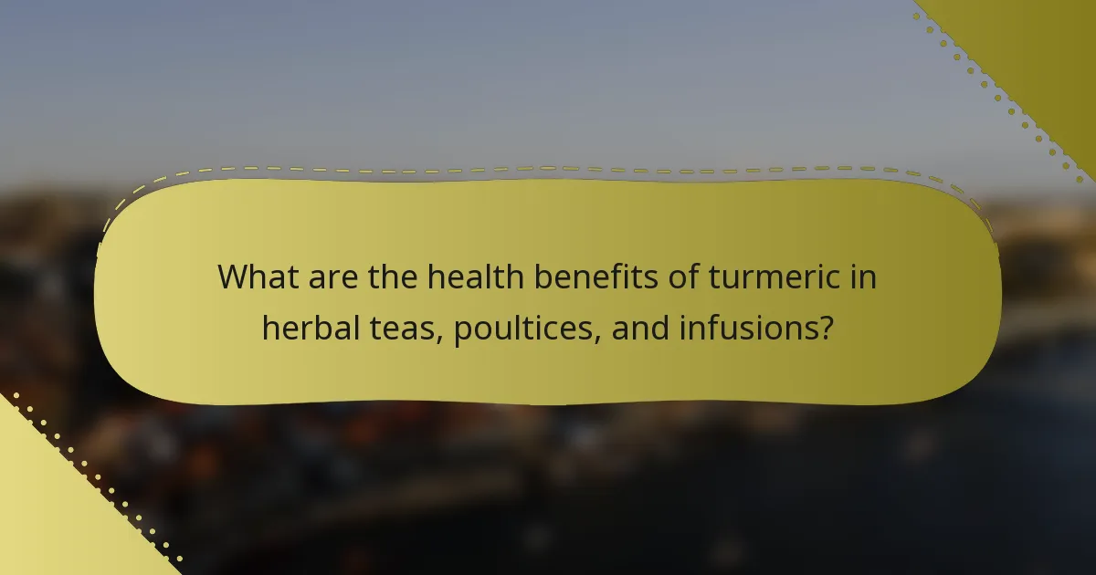 What are the health benefits of turmeric in herbal teas, poultices, and infusions?