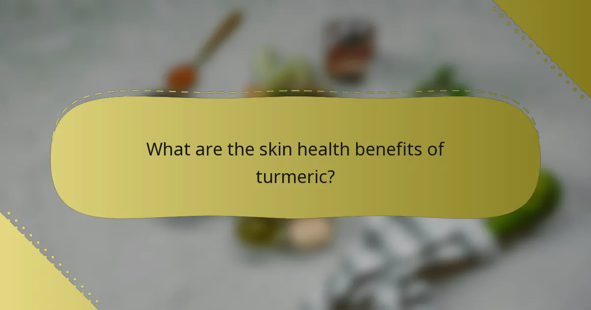 What are the skin health benefits of turmeric?