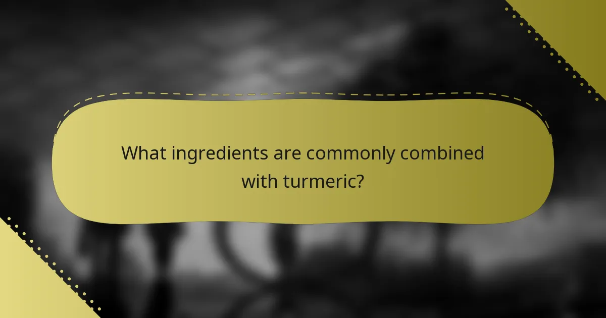What ingredients are commonly combined with turmeric?