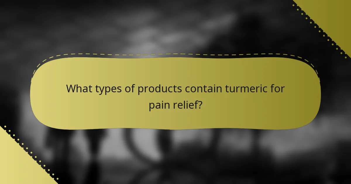 What types of products contain turmeric for pain relief?
