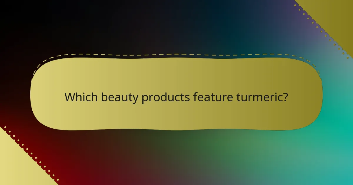 Which beauty products feature turmeric?