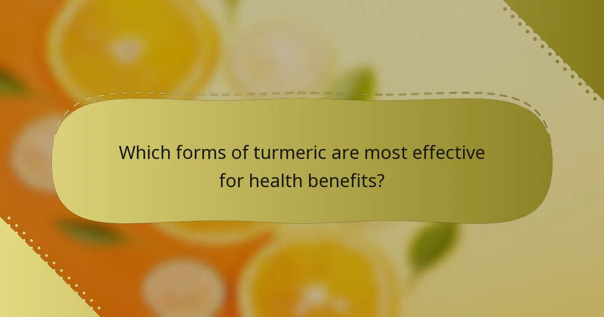 Which forms of turmeric are most effective for health benefits?