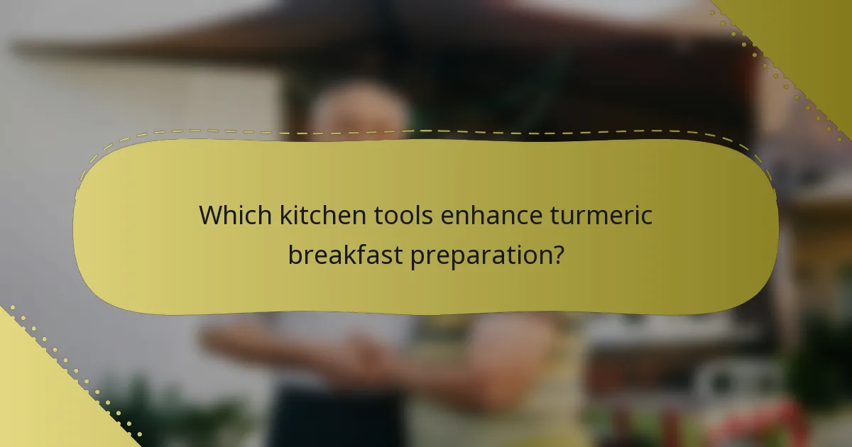 Which kitchen tools enhance turmeric breakfast preparation?