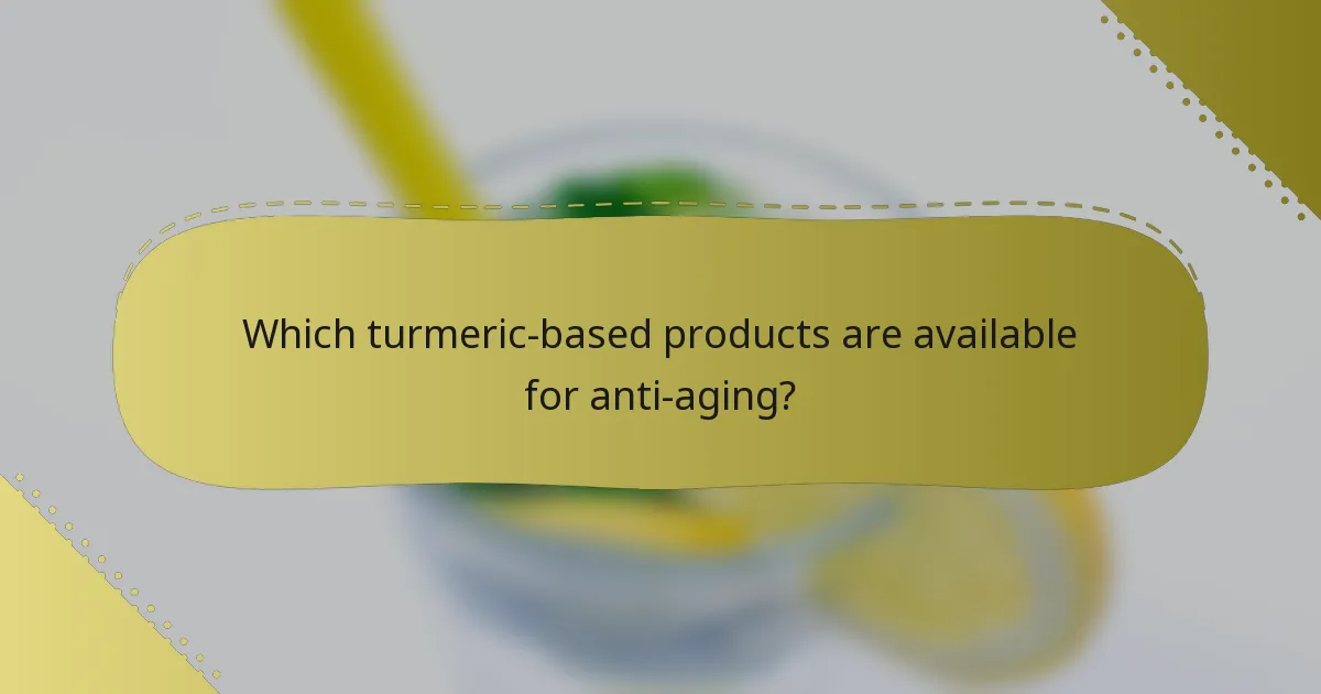 Which turmeric-based products are available for anti-aging?
