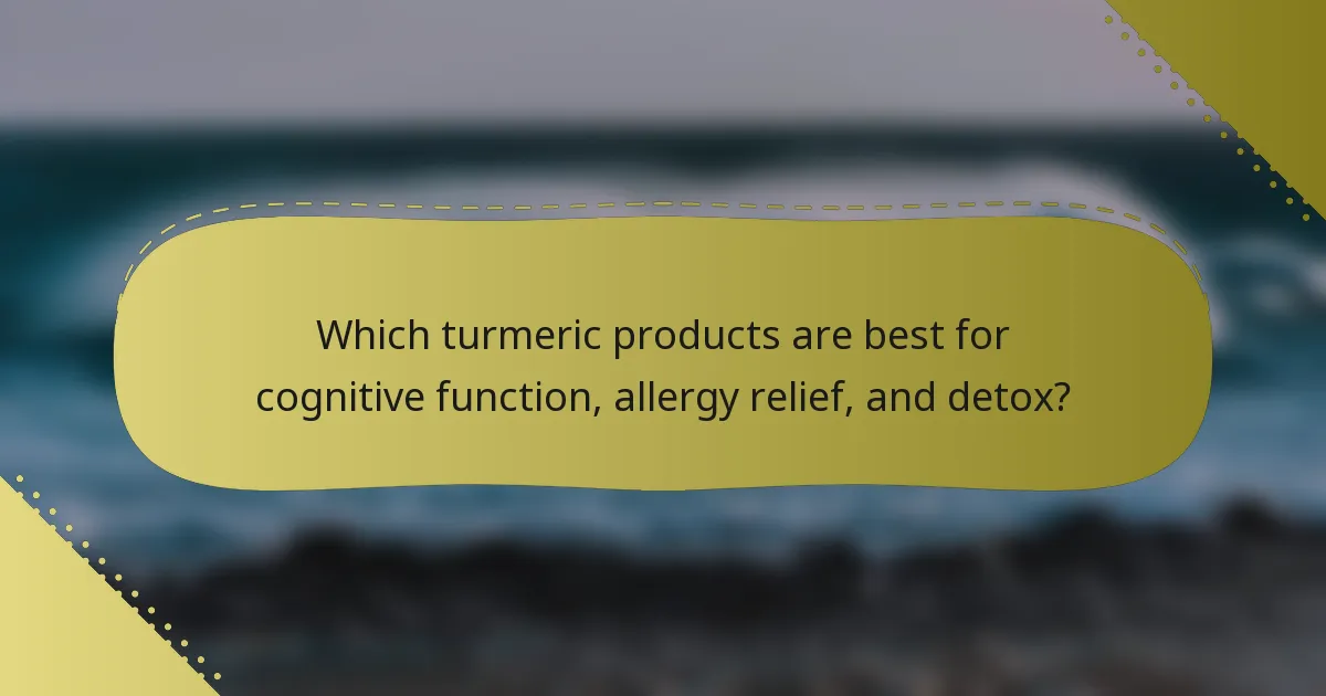 Which turmeric products are best for cognitive function, allergy relief, and detox?