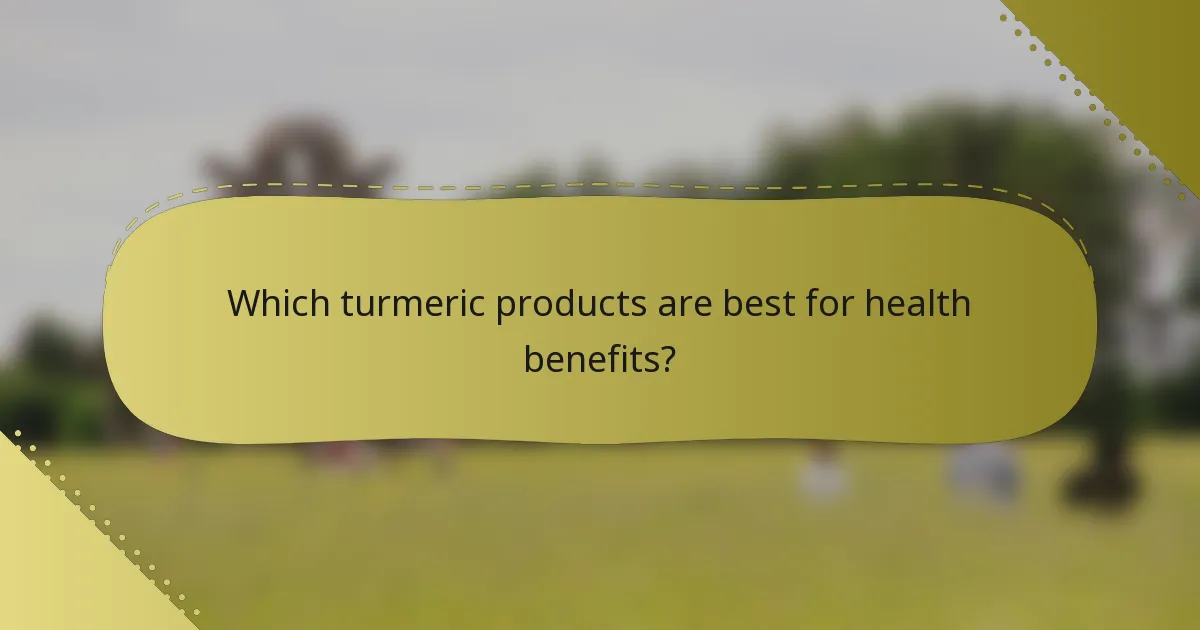 Which turmeric products are best for health benefits?