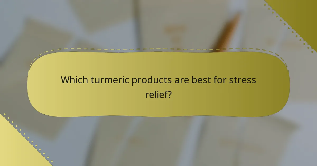 Which turmeric products are best for stress relief?