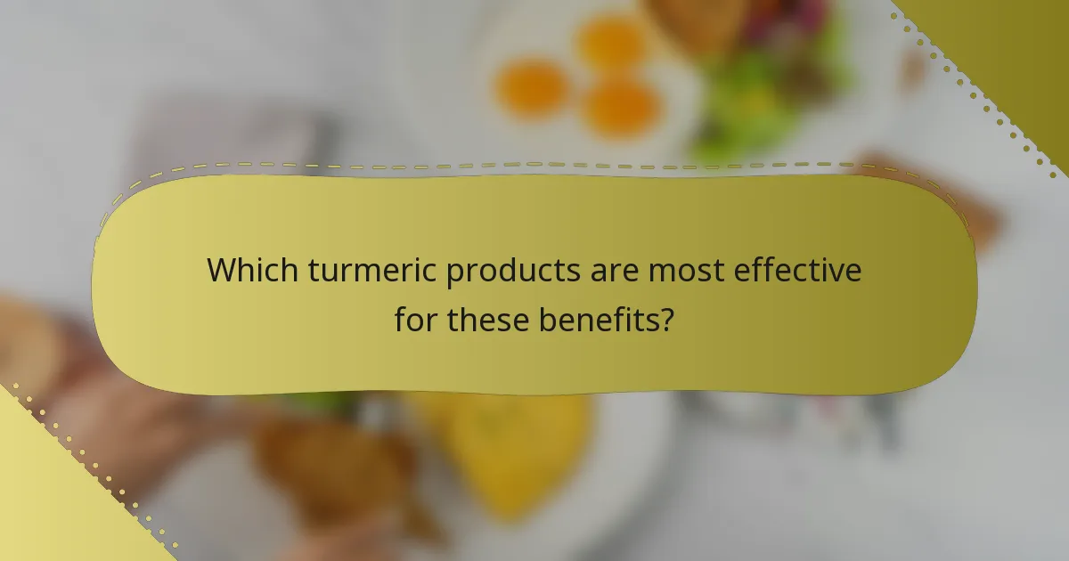 Which turmeric products are most effective for these benefits?