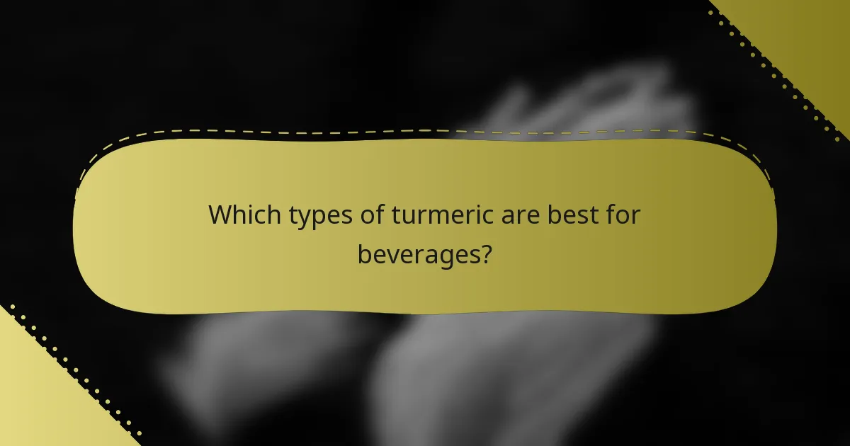 Which types of turmeric are best for beverages?